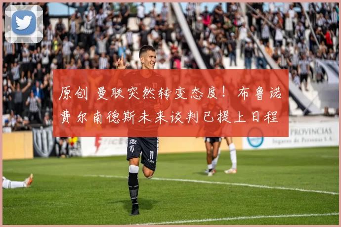 原创 曼联突然转变态度！布鲁诺・费尔南德斯未来谈判已提上日程