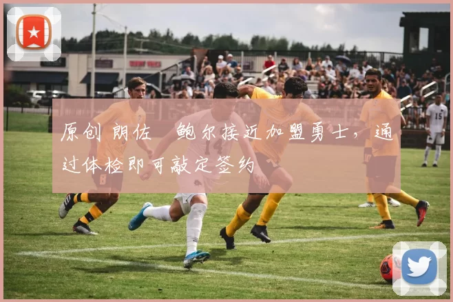原创 朗佐・鲍尔接近加盟勇士，通过体检即可敲定签约