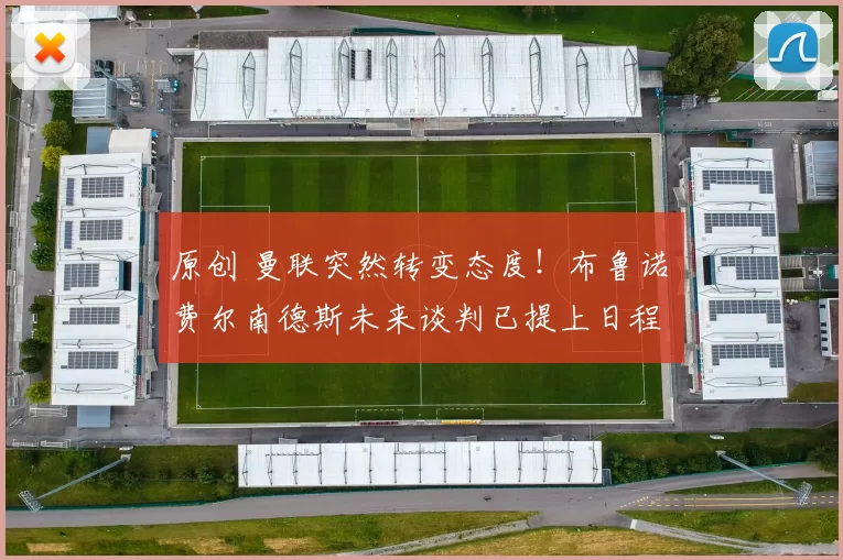 原创 曼联突然转变态度！布鲁诺・费尔南德斯未来谈判已提上日程