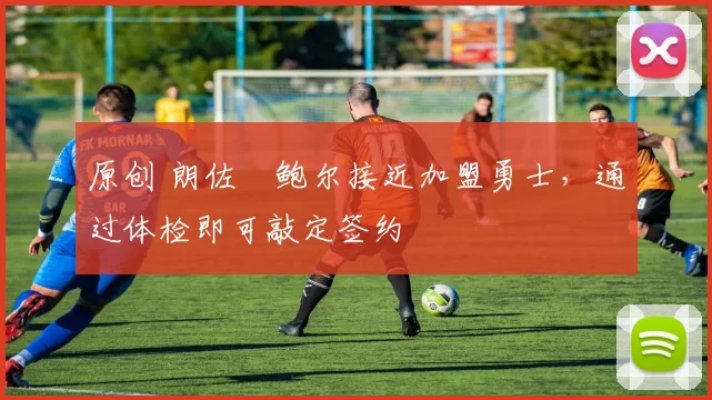 原创 朗佐・鲍尔接近加盟勇士，通过体检即可敲定签约