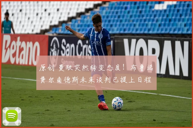 原创 曼联突然转变态度！布鲁诺・费尔南德斯未来谈判已提上日程