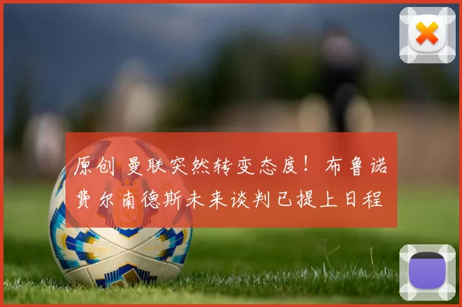 原创 曼联突然转变态度！布鲁诺・费尔南德斯未来谈判已提上日程