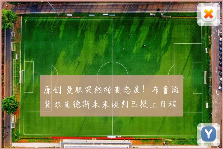 原创 曼联突然转变态度！布鲁诺・费尔南德斯未来谈判已提上日程