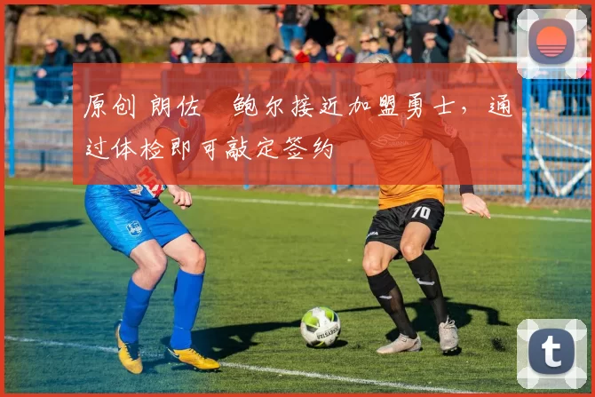 原创 朗佐・鲍尔接近加盟勇士，通过体检即可敲定签约