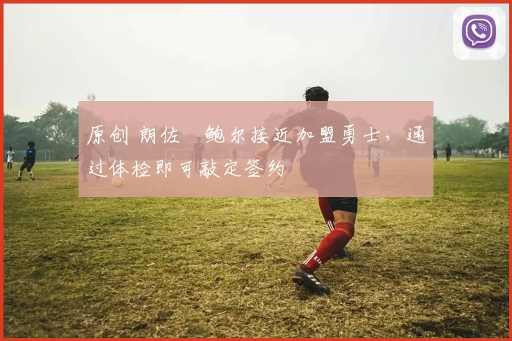 原创 朗佐・鲍尔接近加盟勇士，通过体检即可敲定签约