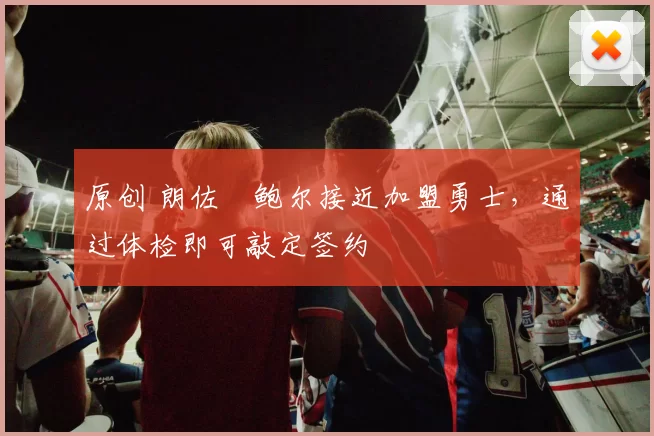 原创 朗佐・鲍尔接近加盟勇士，通过体检即可敲定签约