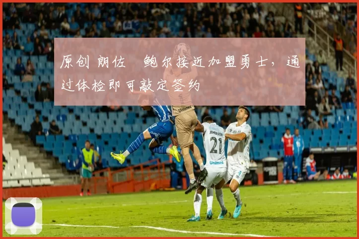 原创 朗佐・鲍尔接近加盟勇士，通过体检即可敲定签约