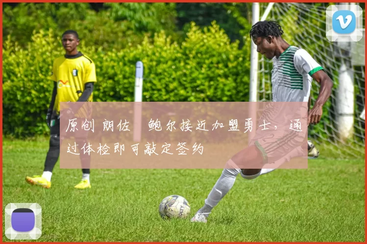 原创 朗佐・鲍尔接近加盟勇士，通过体检即可敲定签约