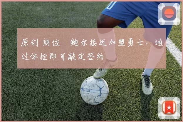 原创 朗佐・鲍尔接近加盟勇士，通过体检即可敲定签约