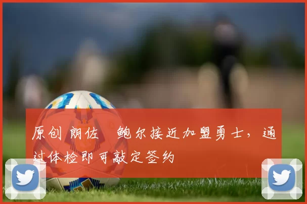 原创 朗佐・鲍尔接近加盟勇士，通过体检即可敲定签约