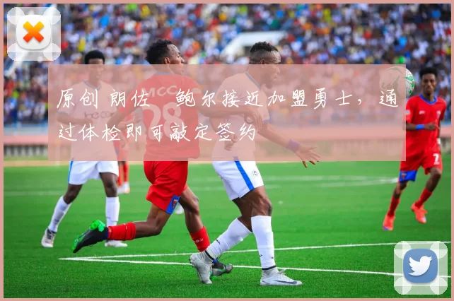 原创 朗佐・鲍尔接近加盟勇士，通过体检即可敲定签约