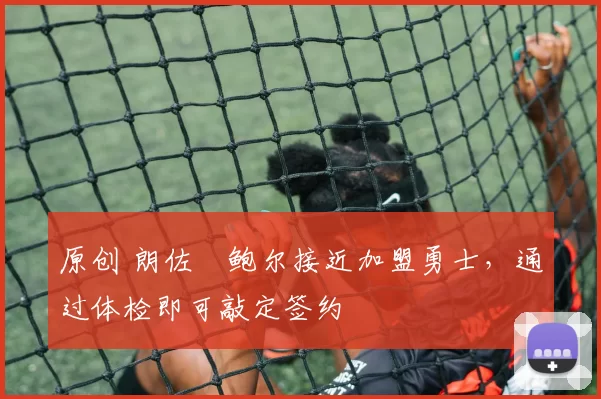 原创 朗佐・鲍尔接近加盟勇士，通过体检即可敲定签约