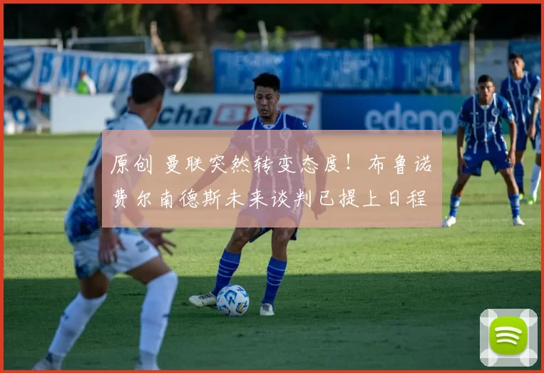 原创 曼联突然转变态度！布鲁诺・费尔南德斯未来谈判已提上日程