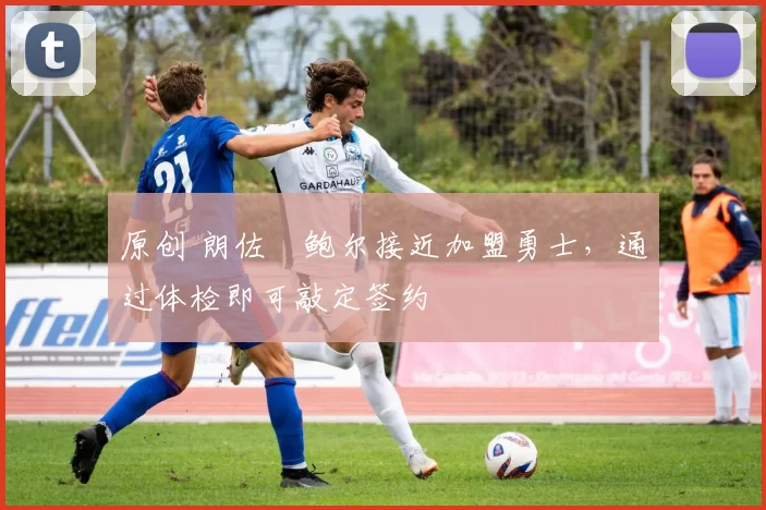 原创 朗佐・鲍尔接近加盟勇士，通过体检即可敲定签约