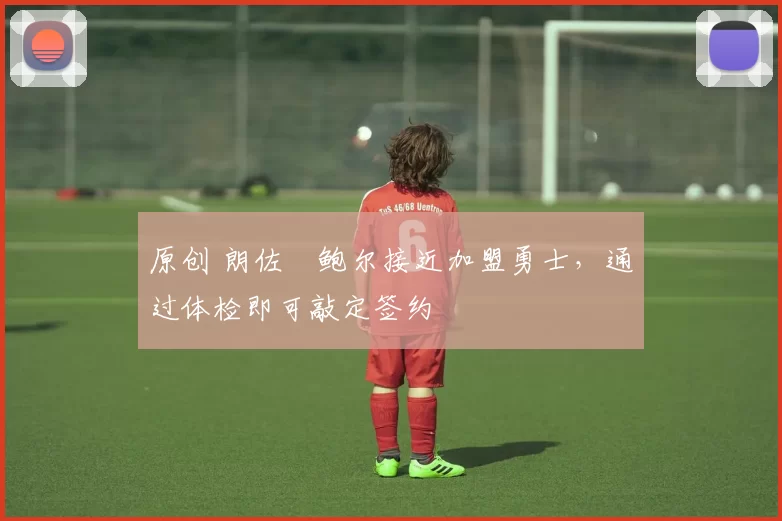 原创 朗佐・鲍尔接近加盟勇士，通过体检即可敲定签约