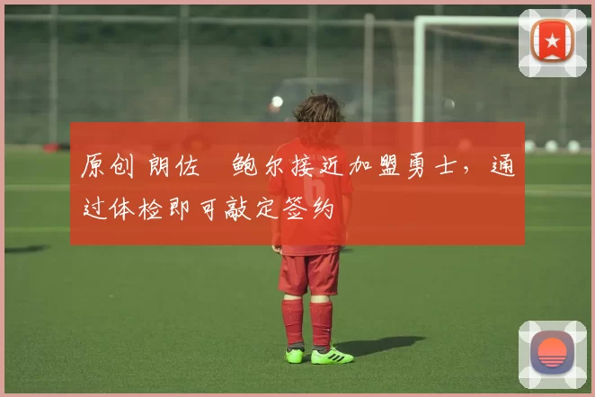 原创 朗佐・鲍尔接近加盟勇士，通过体检即可敲定签约