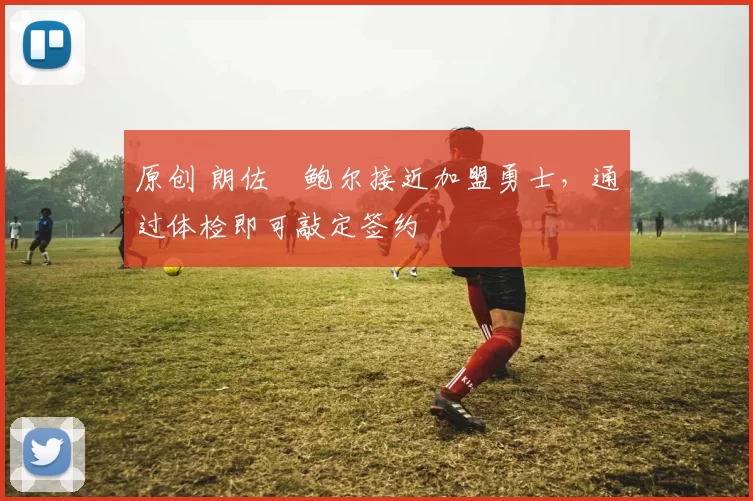 原创 朗佐・鲍尔接近加盟勇士，通过体检即可敲定签约