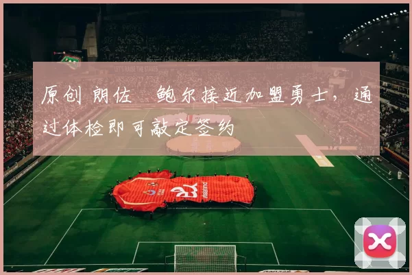 原创 朗佐・鲍尔接近加盟勇士，通过体检即可敲定签约