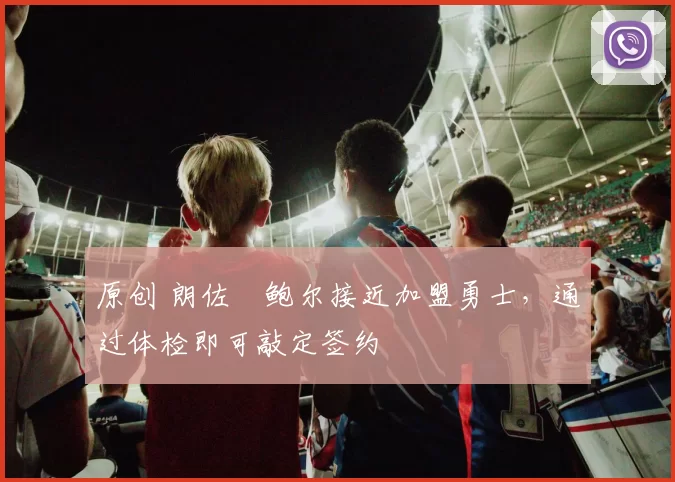 原创 朗佐・鲍尔接近加盟勇士，通过体检即可敲定签约