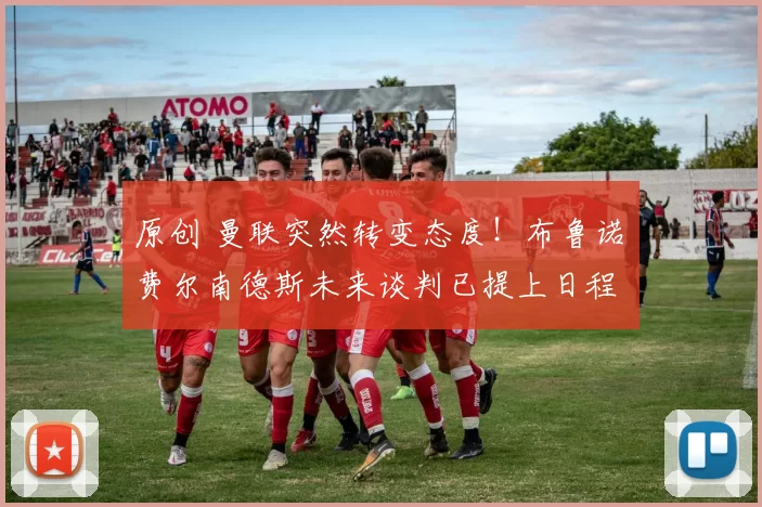 原创 曼联突然转变态度！布鲁诺・费尔南德斯未来谈判已提上日程