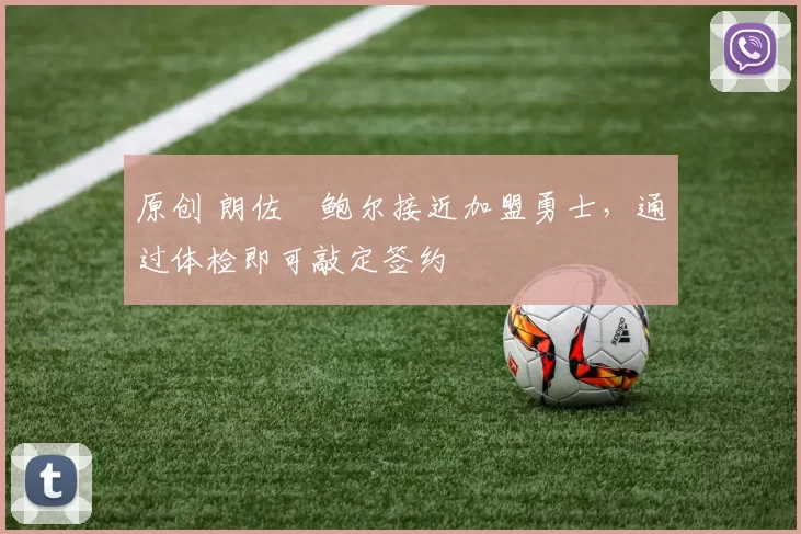 原创 朗佐・鲍尔接近加盟勇士，通过体检即可敲定签约