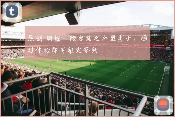 原创 朗佐・鲍尔接近加盟勇士，通过体检即可敲定签约