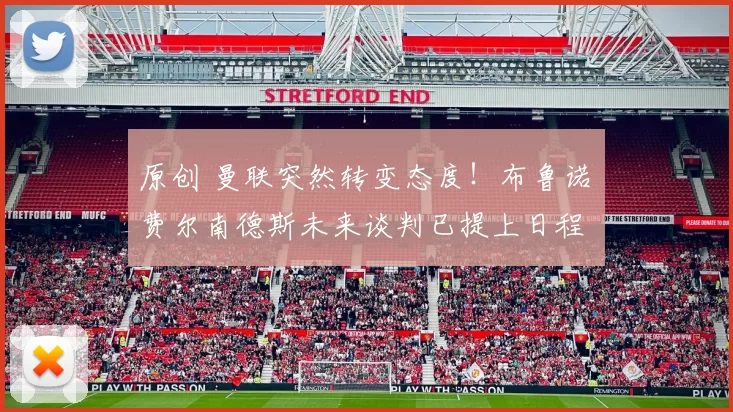 原创 曼联突然转变态度！布鲁诺・费尔南德斯未来谈判已提上日程