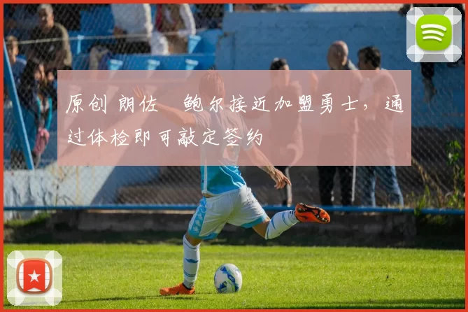 原创 朗佐・鲍尔接近加盟勇士，通过体检即可敲定签约