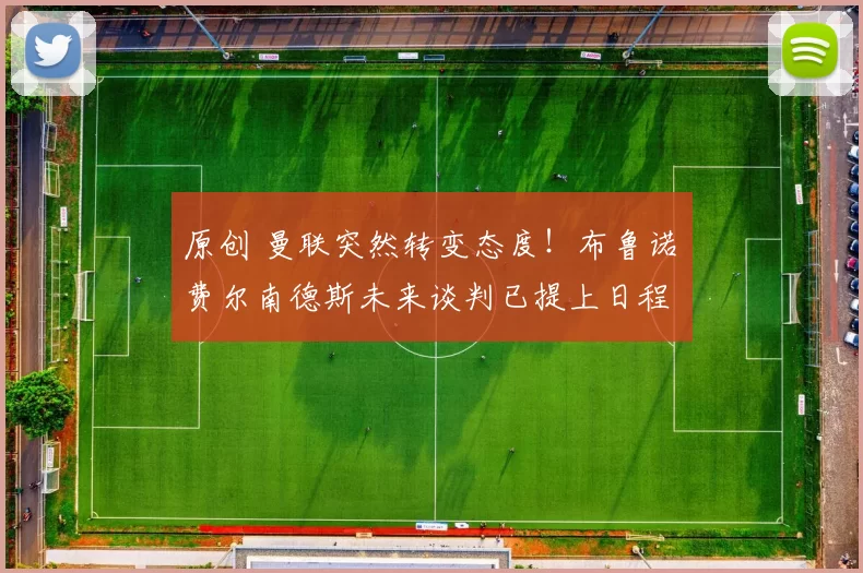 原创 曼联突然转变态度！布鲁诺・费尔南德斯未来谈判已提上日程