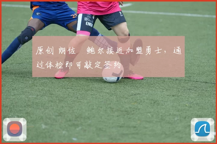 原创 朗佐・鲍尔接近加盟勇士，通过体检即可敲定签约