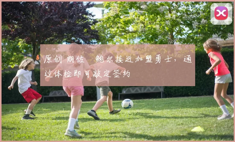 原创 朗佐・鲍尔接近加盟勇士，通过体检即可敲定签约