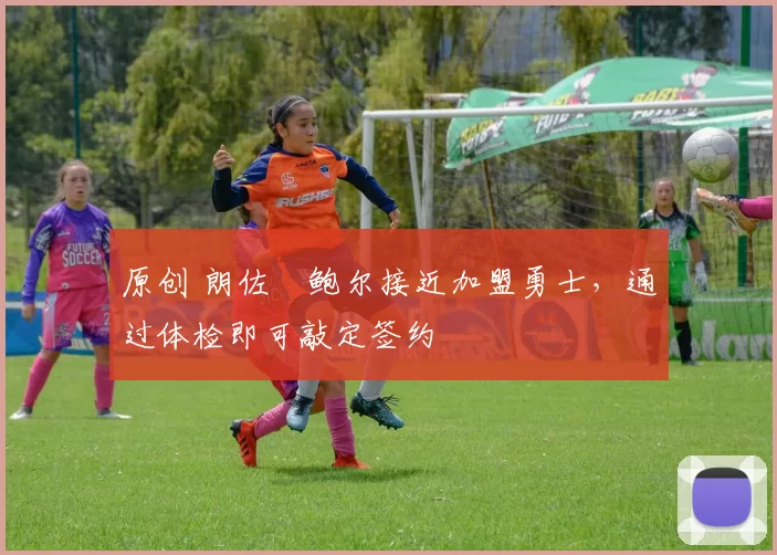 原创 朗佐・鲍尔接近加盟勇士，通过体检即可敲定签约