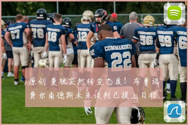 原创 曼联突然转变态度！布鲁诺・费尔南德斯未来谈判已提上日程