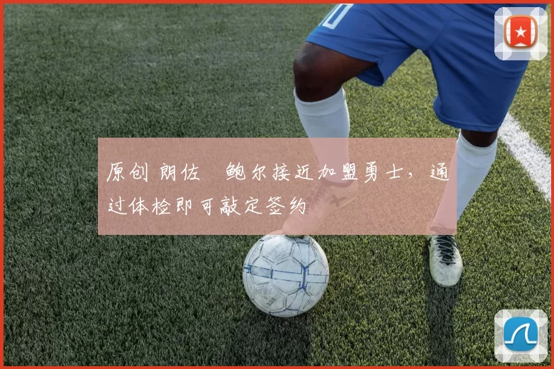 原创 朗佐・鲍尔接近加盟勇士，通过体检即可敲定签约