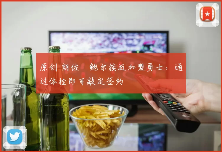 原创 朗佐・鲍尔接近加盟勇士，通过体检即可敲定签约