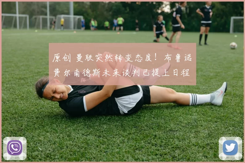 原创 曼联突然转变态度！布鲁诺・费尔南德斯未来谈判已提上日程