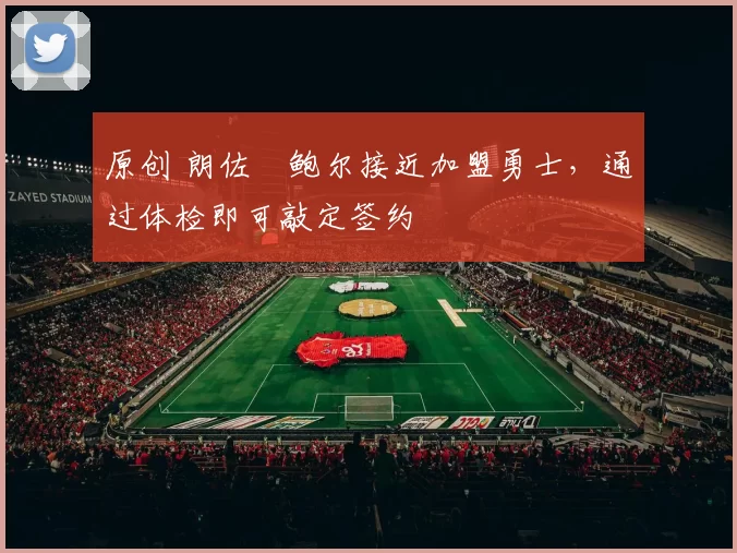 原创 朗佐・鲍尔接近加盟勇士，通过体检即可敲定签约