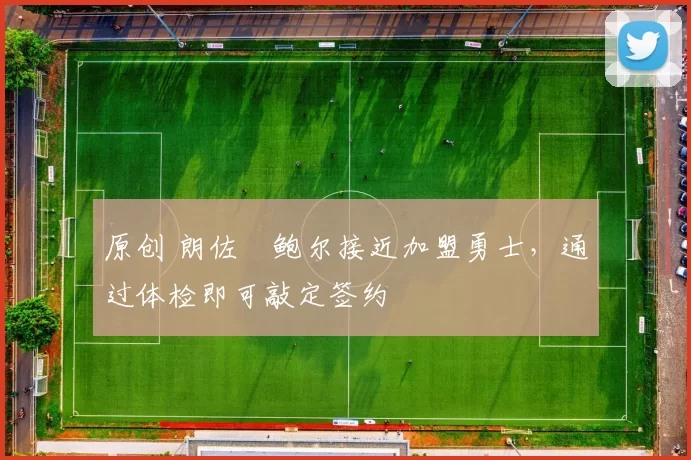 原创 朗佐・鲍尔接近加盟勇士，通过体检即可敲定签约