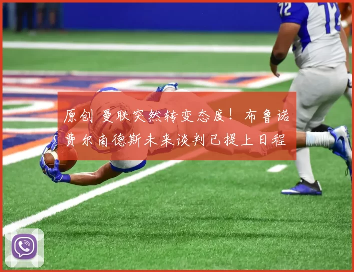 原创 曼联突然转变态度！布鲁诺・费尔南德斯未来谈判已提上日程