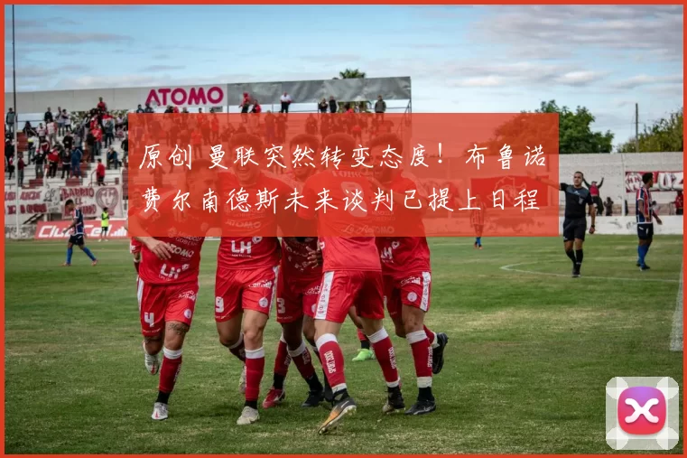 原创 曼联突然转变态度!布鲁诺・费尔南德斯未来谈判已提上日程