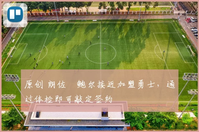 原创 朗佐・鲍尔接近加盟勇士，通过体检即可敲定签约