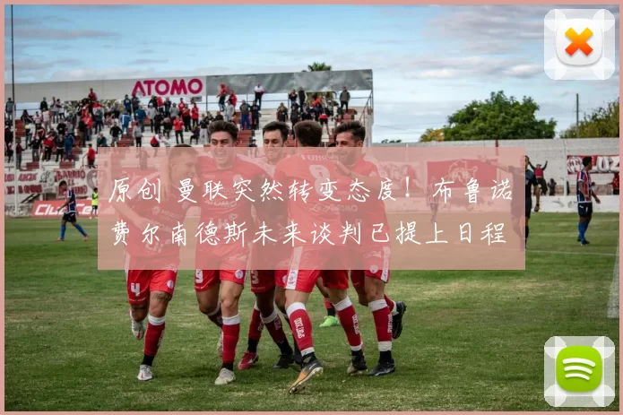 原创 曼联突然转变态度！布鲁诺・费尔南德斯未来谈判已提上日程