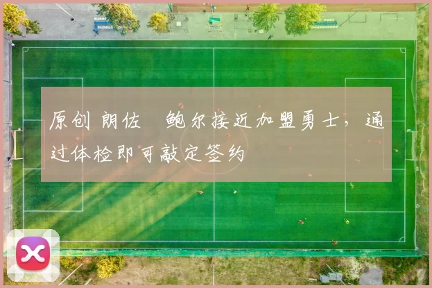 原创 朗佐・鲍尔接近加盟勇士，通过体检即可敲定签约