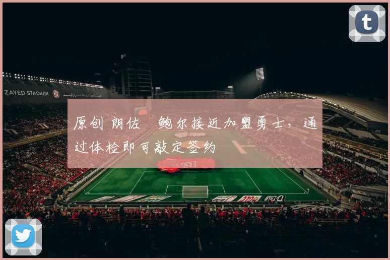 原创 朗佐・鲍尔接近加盟勇士，通过体检即可敲定签约