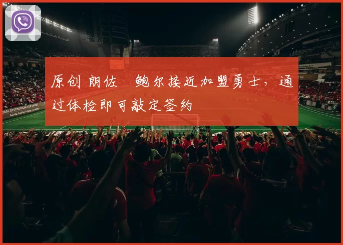 原创 朗佐・鲍尔接近加盟勇士，通过体检即可敲定签约