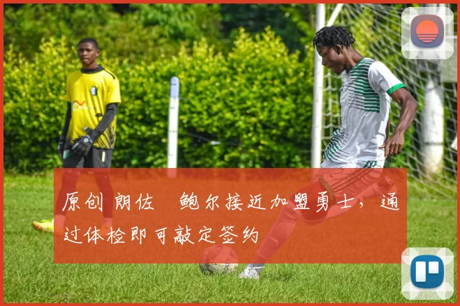 原创 朗佐・鲍尔接近加盟勇士，通过体检即可敲定签约