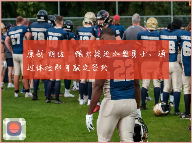 原创 朗佐・鲍尔接近加盟勇士，通过体检即可敲定签约