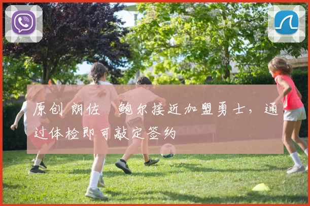 原创 朗佐・鲍尔接近加盟勇士，通过体检即可敲定签约