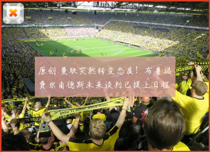 原创 曼联突然转变态度！布鲁诺・费尔南德斯未来谈判已提上日程