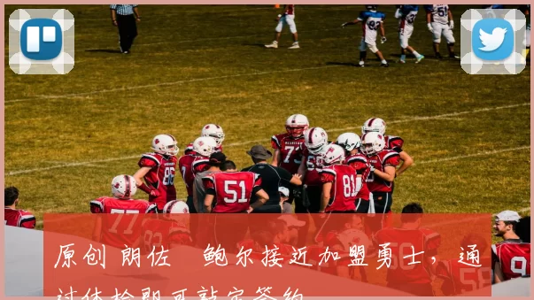 原创 朗佐・鲍尔接近加盟勇士，通过体检即可敲定签约